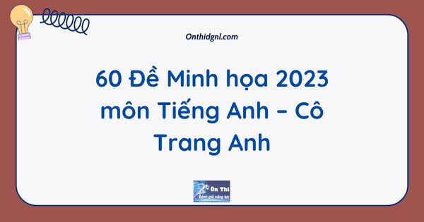 60 Đề Minh họa 2023 môn Tiếng Anh – Cô Trang Anh