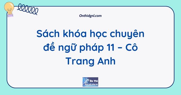Sách khóa học chuyên đề ngữ pháp 11 – Cô Trang Anh