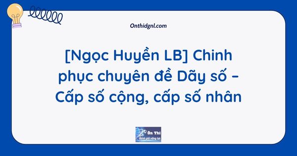 [Ngọc Huyền LB] Chinh phục chuyên đề Dãy số – Cấp số cộng, cấp số nhân