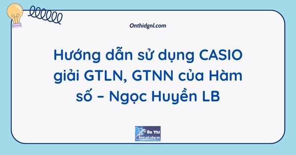 Hướng dẫn sử dụng CASIO giải GTLN, GTNN của Hàm số – Ngọc Huyền LB