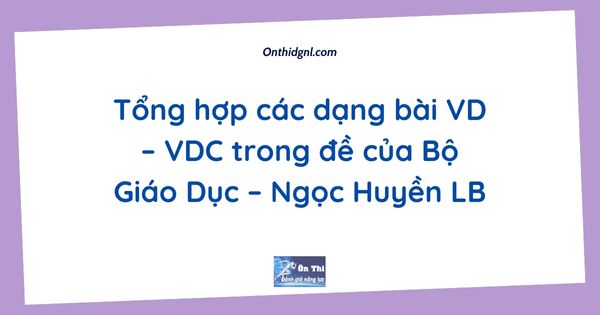 Tổng hợp các dạng bài VD – VDC trong đề của Bộ Giáo Dục – Ngọc Huyền LB