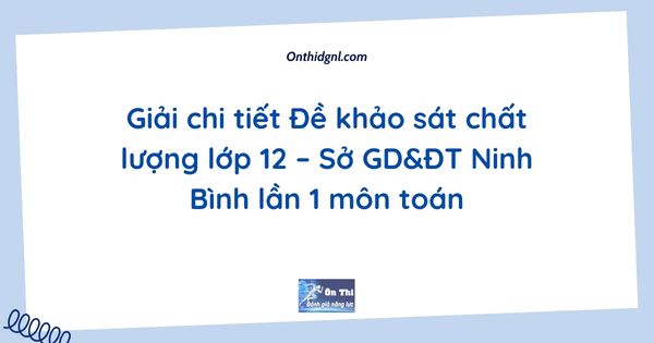 Giải chi tiết Đề khảo sát chất lượng lớp 12 – Sở GD&ĐT Ninh Bình lần 1 môn toán