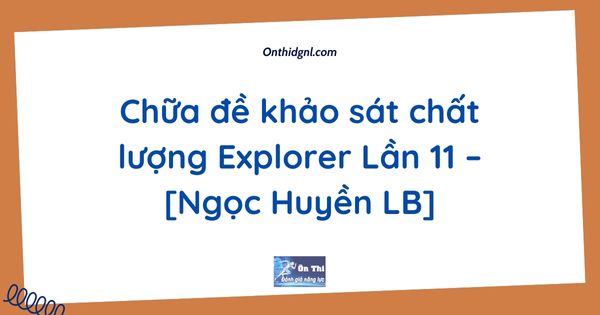Chữa đề khảo sát chất lượng Explorer Lần 11 – [Ngọc Huyền LB]