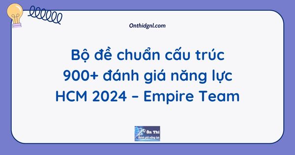 Bộ đề chuẩn cấu trúc 900+ đánh giá năng lực HCM 2024 – Empire Team