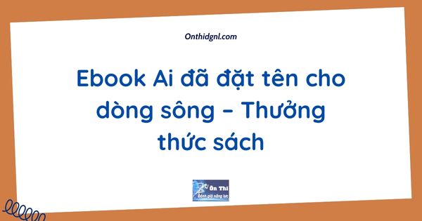 Ebook Ai đã đặt tên cho dòng sông – Thưởng thức sách