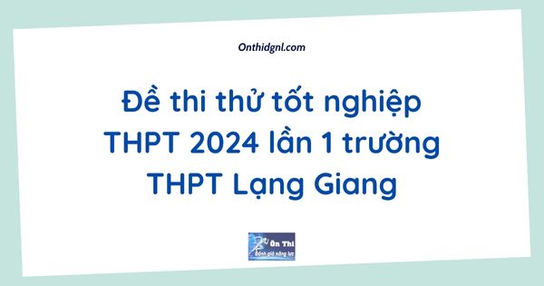 Đề thi thử tốt nghiệp THPT 2024 lần 1 trường THPT Lạng Giang