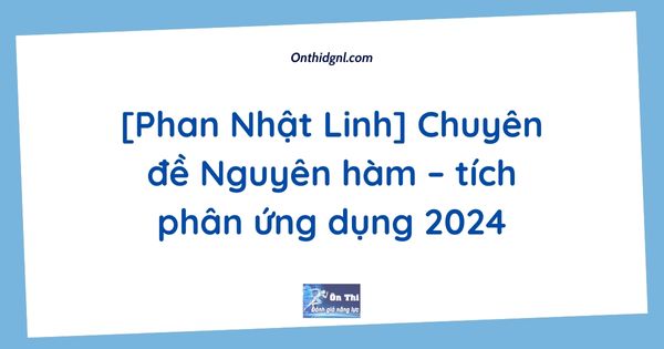 [Phan Nhật Linh] Chuyên đề Nguyên hàm – tích phân ứng dụng 2024