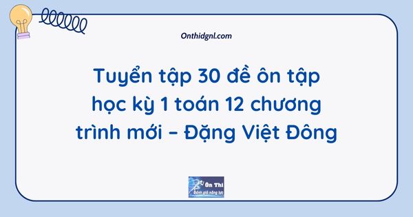 Tuyển tập 30 đề ôn tập học kỳ 1 toán 12 chương trình mới – Đặng Việt Đông