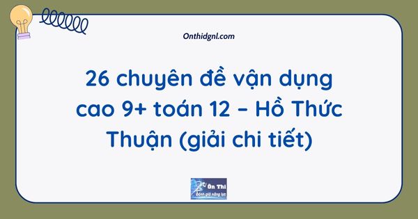 26 chuyên đề vận dụng cao 9+ toán 12 – Hồ Thức Thuận (giải chi tiết)