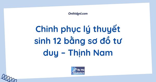 Chinh phục lý thuyết sinh 12 bằng sơ đồ tư duy – Thịnh Nam