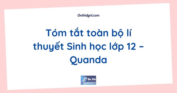 Tóm tắt toàn bộ lí thuyết Sinh học lớp 12 – Quanda