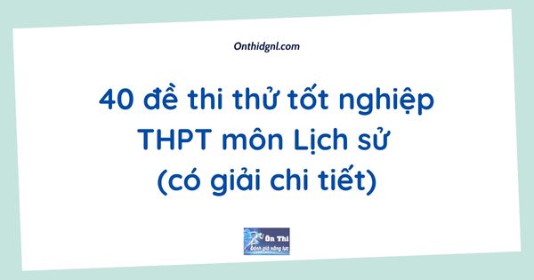 40 đề thi thử tốt nghiệp THPT môn Lịch sử (có giải chi tiết)