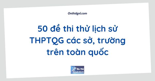 50 đề thi thử lịch sử THPTQG các sở, trường trên toàn quốc