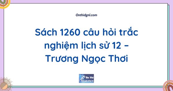 Sách 1260 câu hỏi trắc nghiệm lịch sử 12 – Trương Ngọc Thơi