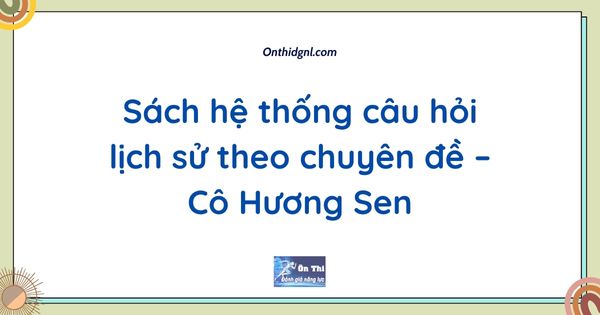 Sách hệ thống câu hỏi lịch sử theo chuyên đề – Cô Hương Sen