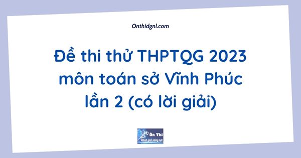 Đề thi thử THPTQG 2023 môn toán sở Vĩnh Phúc lần 2 (có lời giải)