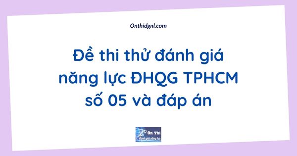 Đề thi thử đánh giá năng lực ĐHQG TPHCM số 05 và đáp án