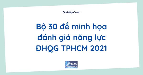 Bộ 30 đề minh họa đánh giá năng lực ĐHQG TPHCM 2021