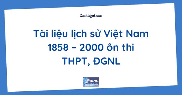 Tài liệu lịch sử Việt Nam 1858 – 2000 ôn thi THPT, ĐGNL