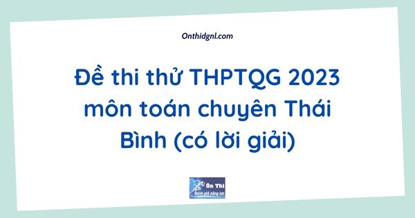 Đề thi thử THPTQG 2023 môn toán chuyên Thái Bình (có lời giải) 