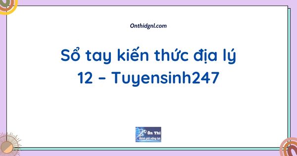 Sổ tay kiến thức địa lý 12 – Tuyensinh247