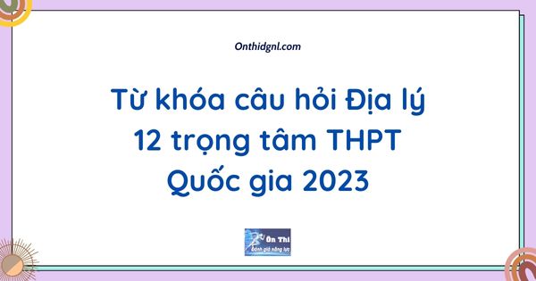 Từ khóa câu hỏi Địa lý 12 trọng tâm THPT Quốc gia 2023
