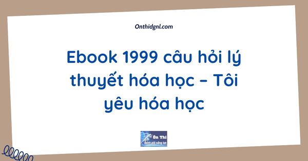 Ebook 1999 câu hỏi lý thuyết hóa học – Tôi yêu hóa học