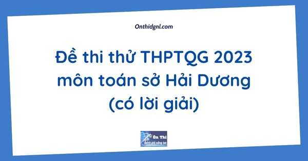 Đề thi thử THPTQG 2023 môn toán sở Hải Dương (có lời giải)