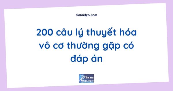 200 câu lý thuyết hóa vô cơ thường gặp có đáp án