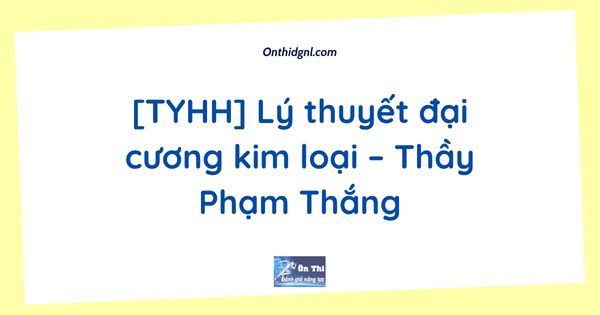 [TYHH] Lý thuyết đại cương kim loại – Thầy Phạm Thắng