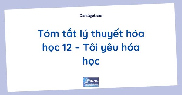 Tóm tắt lý thuyết hóa học 12 – Tôi yêu hóa học
