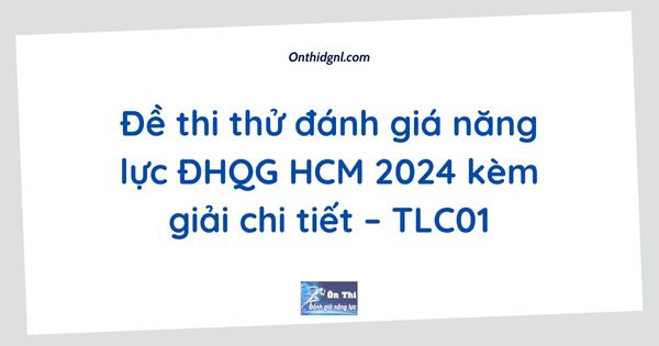 Đề thi thử đánh giá năng lực ĐHQG HCM 2024 kèm giải chi tiết – TLC01