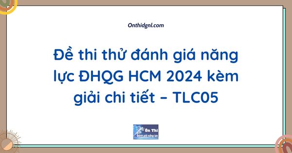 Đề thi thử đánh giá năng lực ĐHQG HCM 2024 kèm giải chi tiết – TLC05