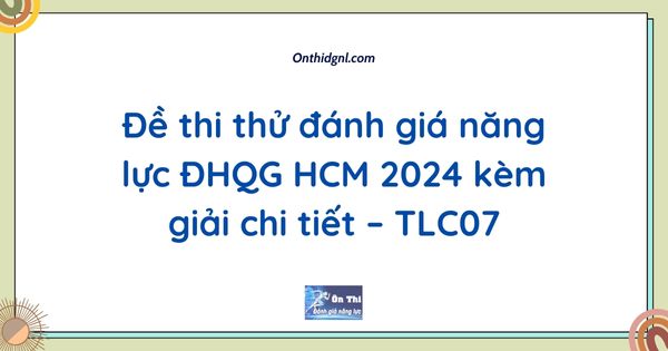 Đề thi thử đánh giá năng lực ĐHQG HCM 2024 kèm giải chi tiết – TLC07