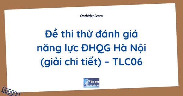 Đề thi thử đánh giá năng lực ĐHQG Hà Nội (giải chi tiết) – TLC06