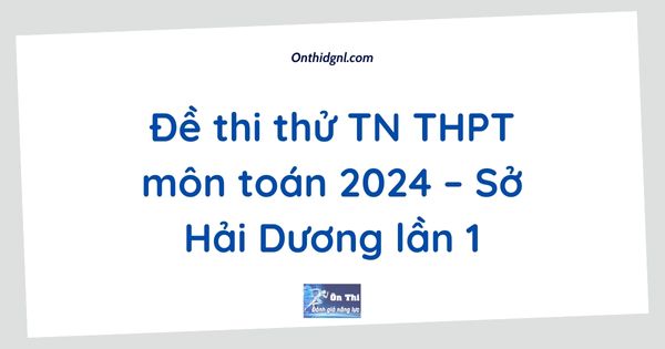 Đề thi thử TN THPT môn toán 2024 – Sở Hải Dương lần 1