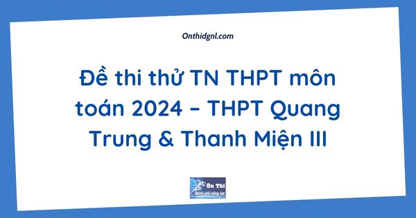 Đề thi thử TN THPT môn toán 2024 – THPT Quang Trung & Thanh Miện III