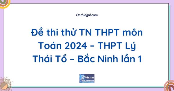 Đề thi thử TN THPT môn Toán 2024 – THPT Lý Thái Tổ – Bắc Ninh lần 1