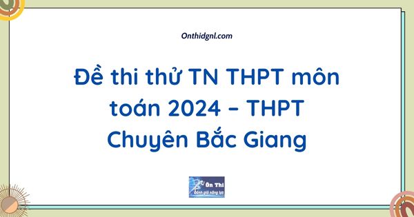 Đề thi thử TN THPT môn toán 2024 – THPT Chuyên Bắc Giang