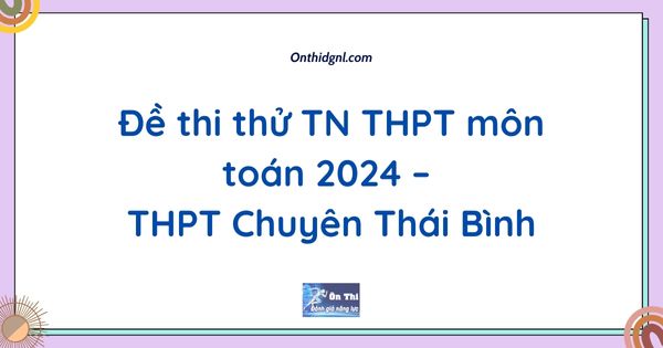 Đề thi thử TN THPT môn toán 2024 – THPT Chuyên Thái Bình