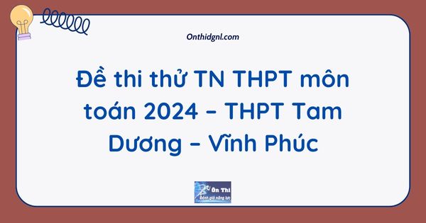 Đề thi thử TN THPT môn toán 2024 – THPT Tam Dương – Vĩnh Phúc