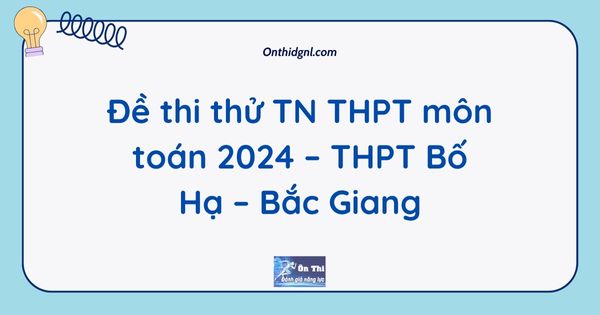 Đề thi thử TN THPT môn toán 2024 – THPT Bố Hạ – Bắc Giang