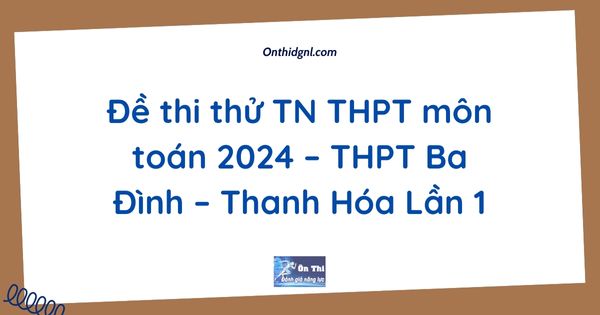 Đề thi thử TN THPT môn toán 2024 – THPT Ba Đình – Thanh Hóa Lần 1