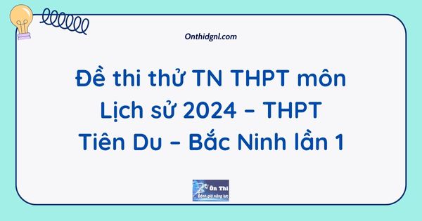 Đề thi thử TN THPT môn Lịch sử 2024 – THPT Tiên Du – Bắc Ninh lần 1