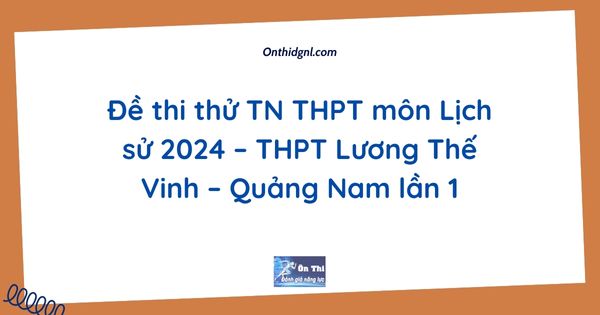 Đề thi thử TN THPT môn Lịch sử 2024 – THPT Lương Thế Vinh – Quảng Nam lần 1