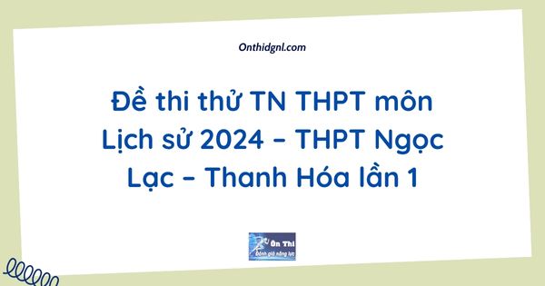 Đề thi thử TN THPT môn Lịch sử 2024 – THPT Ngọc Lạc – Thanh Hóa lần 1