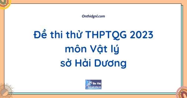 Đề thi thử THPTQG 2023 môn Vật lý sở Hải Dương