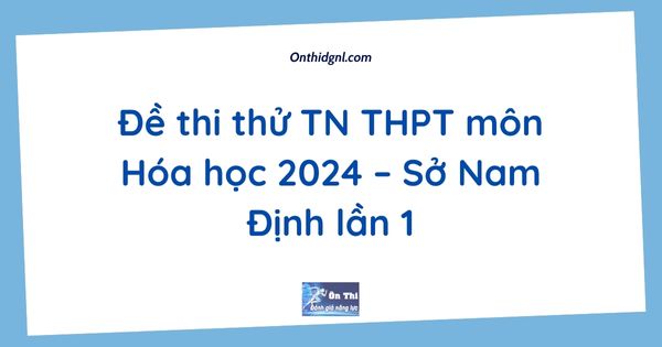 Đề thi thử TN THPT môn Hóa học 2024 – Sở Nam Định lần 1