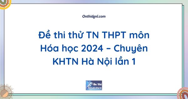 Đề thi thử TN THPT môn Hóa học 2024 – Chuyên KHTN Hà Nội lần 1
