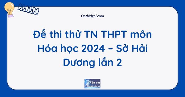 Đề thi thử TN THPT môn Hóa học 2024 – Sở Hải Dương lần 2